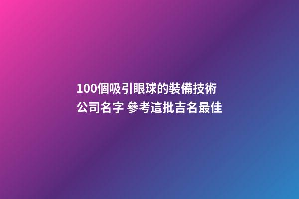 100個吸引眼球的裝備技術公司名字 參考這批吉名最佳